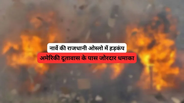 नार्वे की राजधानी ओस्लो में अमेरिकी दूतावास के पास जोरदार धमाका, मचा हड़कंप
